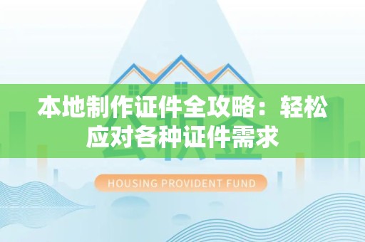 思明本地制作证件全攻略:轻松应对各种证件需求 思明本地制作证件全攻略:轻松应对各种证件需求