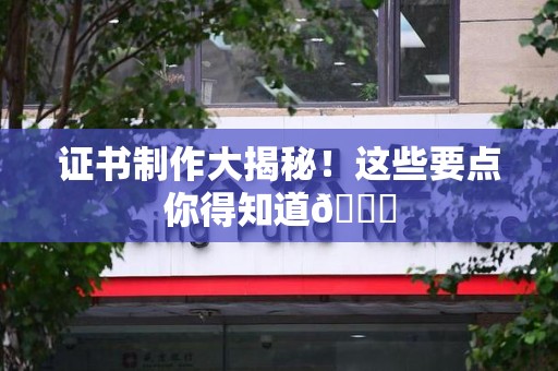 思明证书制作大揭秘！这些要点你得知道😎